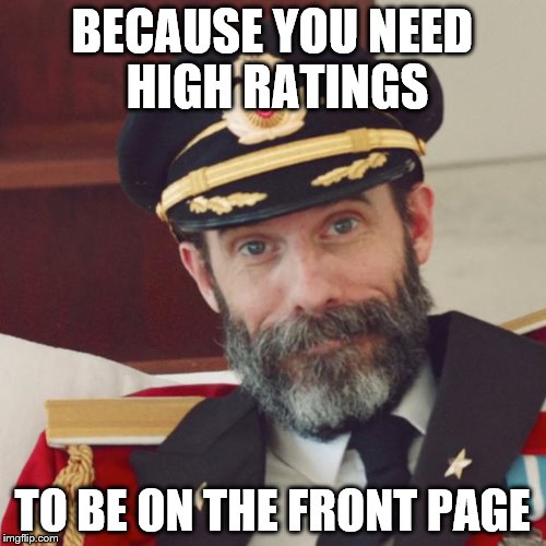 BECAUSE YOU NEED HIGH RATINGS TO BE ON THE FRONT PAGE | made w/ Imgflip meme maker