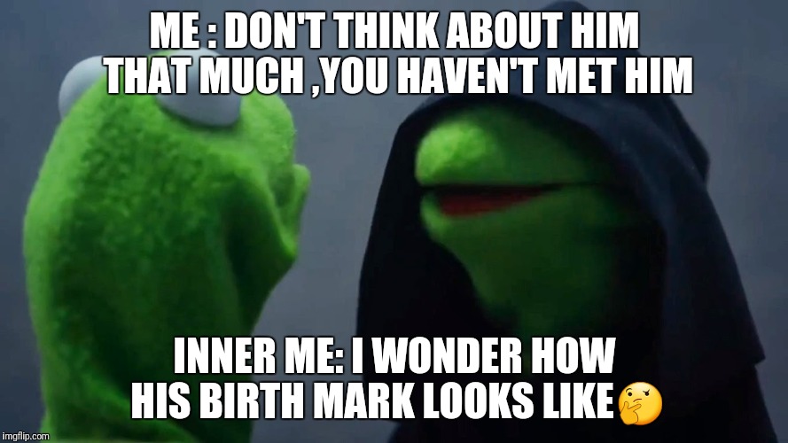 Kermit Inner Me | ME : DON'T THINK ABOUT HIM THAT MUCH ,YOU HAVEN'T MET HIM; INNER ME: I WONDER HOW HIS BIRTH MARK LOOKS LIKE🤔 | image tagged in kermit inner me | made w/ Imgflip meme maker