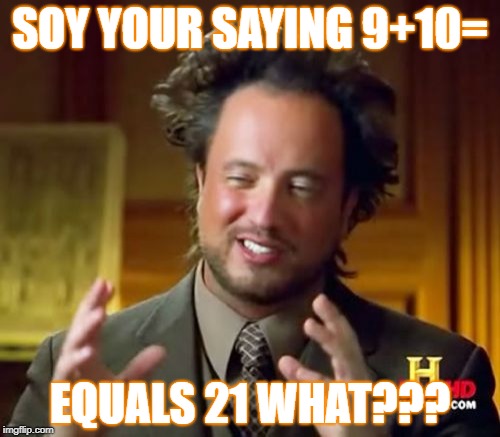 Ancient Aliens | SOY YOUR SAYING 9+10=; EQUALS 21 WHAT??? | image tagged in memes,ancient aliens | made w/ Imgflip meme maker