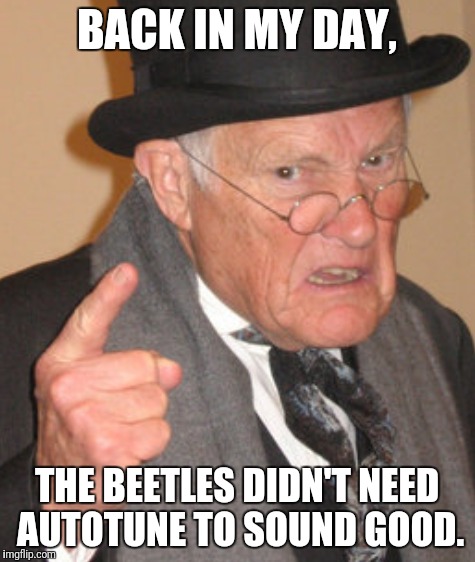 BACK IN MY DAY, THE BEETLES DIDN'T NEED AUTOTUNE TO SOUND GOOD. | made w/ Imgflip meme maker