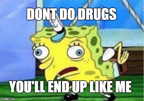 Mocking Spongebob | DONT DO DRUGS; YOU'LL END UP LIKE ME | image tagged in memes,mocking spongebob | made w/ Imgflip meme maker