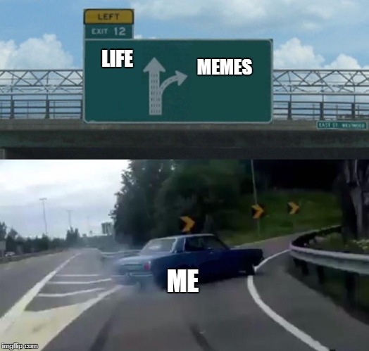 Left Exit 12 Off Ramp Meme | MEMES LIFE ME | image tagged in memes,left exit 12 off ramp | made w/ Imgflip meme maker