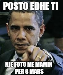 Barack Obama | POSTO EDHE TI; NJE FOTO ME MAMIN PER 8 MARS | image tagged in barack obama | made w/ Imgflip meme maker
