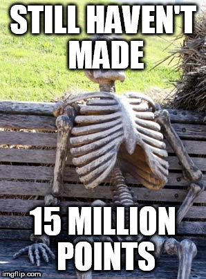 Waiting Skeleton Meme | STILL HAVEN'T MADE 15 MILLION POINTS | image tagged in memes,waiting skeleton | made w/ Imgflip meme maker