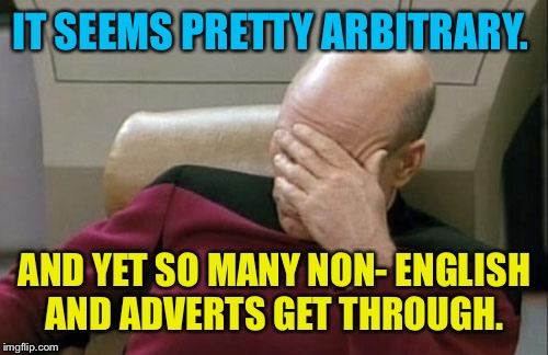Captain Picard Facepalm Meme | IT SEEMS PRETTY ARBITRARY. AND YET SO MANY NON- ENGLISH AND ADVERTS GET THROUGH. | image tagged in memes,captain picard facepalm | made w/ Imgflip meme maker