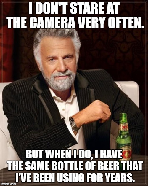 The Most Interesting Man In The World Meme | I DON'T STARE AT THE CAMERA VERY OFTEN. BUT WHEN I DO, I HAVE THE SAME BOTTLE OF BEER THAT I'VE BEEN USING FOR YEARS. | image tagged in memes,the most interesting man in the world | made w/ Imgflip meme maker