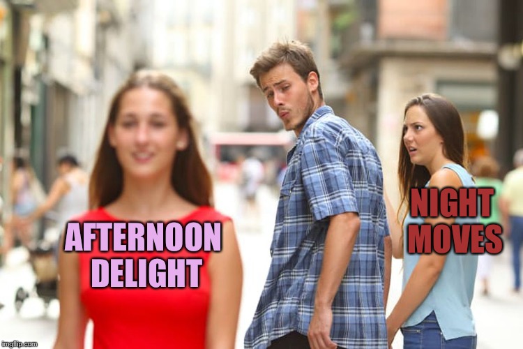 Distracted Boyfriend Meme | NIGHT MOVES; AFTERNOON DELIGHT | image tagged in memes,distracted boyfriend | made w/ Imgflip meme maker