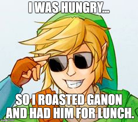 Troll Link | I WAS HUNGRY... SO I ROASTED GANON AND HAD HIM FOR LUNCH. | image tagged in troll link | made w/ Imgflip meme maker