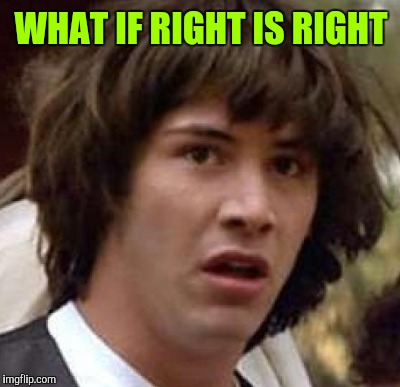 WHAT IF RIGHT IS RIGHT | made w/ Imgflip meme maker