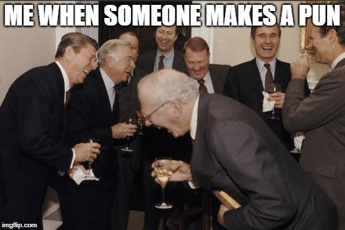 Laughing Men In Suits Meme | ME WHEN SOMEONE MAKES A PUN | image tagged in memes,laughing men in suits | made w/ Imgflip meme maker