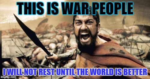 Sparta Leonidas | THIS IS WAR PEOPLE; I WILL NOT REST UNTIL THE WORLD IS BETTER | image tagged in memes,sparta leonidas,pollution,climate change,war | made w/ Imgflip meme maker