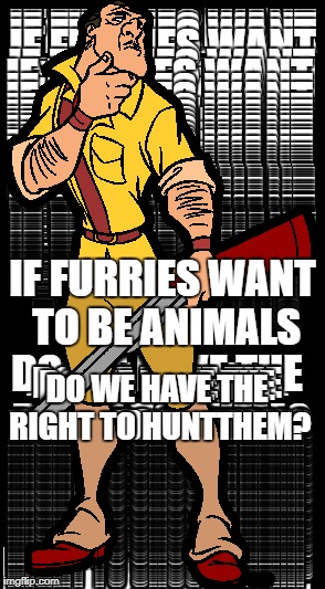 Furry Hunting | IF FURRIES WANT TO BE ANIMALS; DO WE HAVE THE RIGHT TO HUNTTHEM? | image tagged in tarzan,furries,furry,hunting,hunter,monster hunter | made w/ Imgflip meme maker