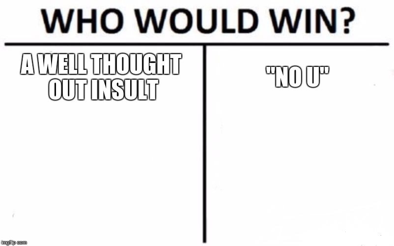Who Would Win? Meme | A WELL THOUGHT OUT INSULT; "NO U" | image tagged in memes,who would win,funny,ur mom gay,no u,oof | made w/ Imgflip meme maker
