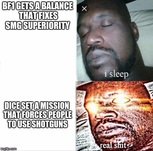 Sleeping Shaq Meme | BF1 GETS A BALANCE THAT FIXES SMG SUPERIORITY; DICE SET A MISSION THAT FORCES PEOPLE TO USE SHOTGUNS | image tagged in memes,sleeping shaq | made w/ Imgflip meme maker