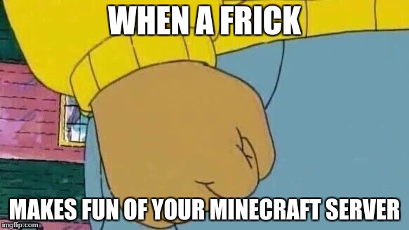 Arthur Fist | WHEN A FRICK; MAKES FUN OF YOUR MINECRAFT SERVER | image tagged in memes,arthur fist | made w/ Imgflip meme maker