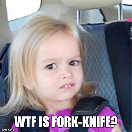 Confused Little Girl | WTF IS FORK-KNIFE? | image tagged in confused little girl | made w/ Imgflip meme maker