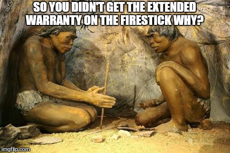 D.i.y they said... | SO YOU DIDN'T GET THE EXTENDED WARRANTY ON THE FIRESTICK WHY? | image tagged in memes,warranty,walmart,logic,funny,home depot | made w/ Imgflip meme maker