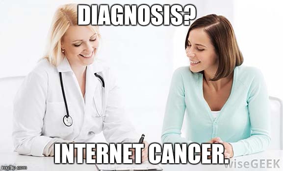 The doctor's diagnosis | DIAGNOSIS? INTERNET CANCER. | image tagged in doctor,internet,cancer | made w/ Imgflip meme maker