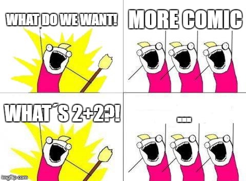What Do We Want Meme | WHAT DO WE WANT! MORE COMIC; ... WHAT´S 2+2?! | image tagged in memes,what do we want | made w/ Imgflip meme maker
