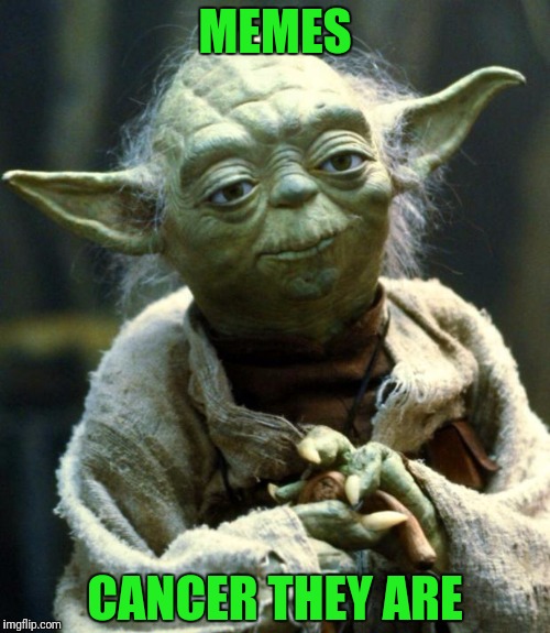 Star Wars Yoda Meme | MEMES CANCER THEY ARE | image tagged in memes,star wars yoda | made w/ Imgflip meme maker
