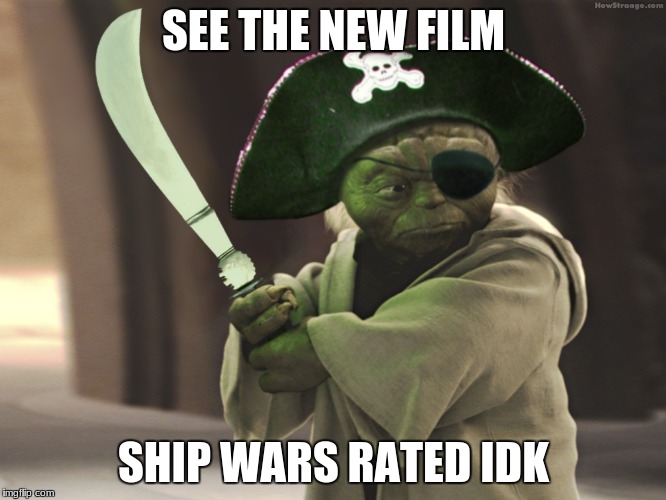 yoda pirate | SEE THE NEW FILM; SHIP WARS
RATED IDK | image tagged in yoda pirate | made w/ Imgflip meme maker