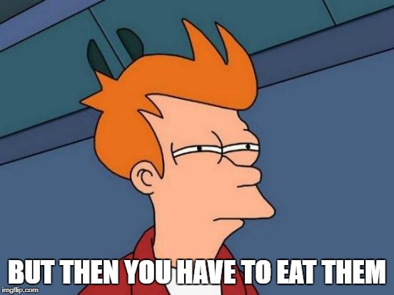 Futurama Fry Meme | BUT THEN YOU HAVE TO EAT THEM | image tagged in memes,futurama fry | made w/ Imgflip meme maker