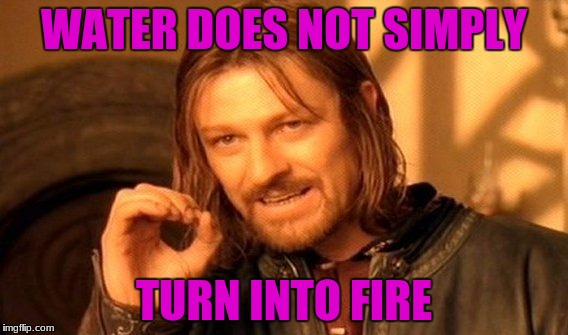 One Does Not Simply Meme | WATER DOES NOT SIMPLY TURN INTO FIRE | image tagged in memes,one does not simply | made w/ Imgflip meme maker