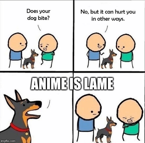 does your dog bite | ANIME IS LAME | image tagged in does your dog bite | made w/ Imgflip meme maker