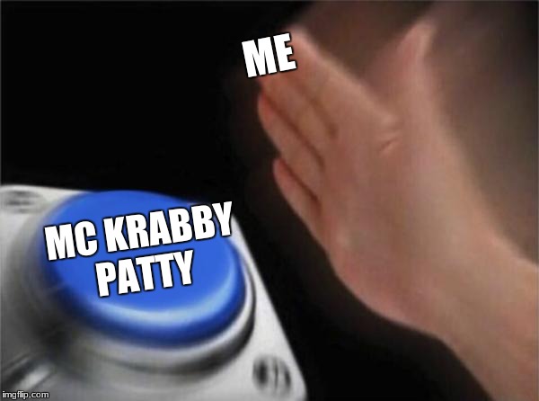 Blank Nut Button Meme | ME; MC KRABBY PATTY | image tagged in memes,blank nut button | made w/ Imgflip meme maker