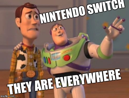X, X Everywhere | NINTENDO SWITCH; THEY ARE EVERYWHERE | image tagged in memes,x x everywhere | made w/ Imgflip meme maker
