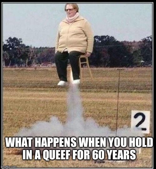 We have Queef-off | WHAT HAPPENS WHEN YOU HOLD IN A QUEEF FOR 60 YEARS | image tagged in queef,fart,old lady,vagina,pussy,memes | made w/ Imgflip meme maker