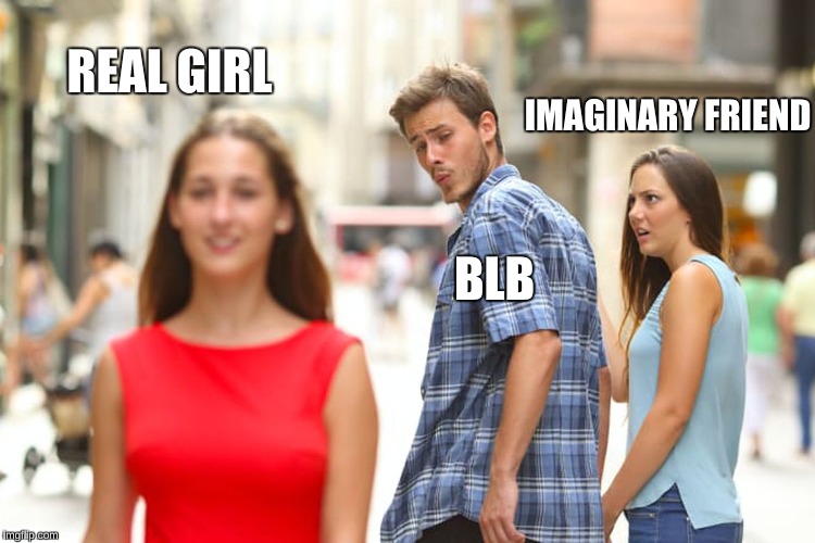 Distracted Boyfriend Meme | IMAGINARY FRIEND BLB REAL GIRL | image tagged in memes,distracted boyfriend | made w/ Imgflip meme maker