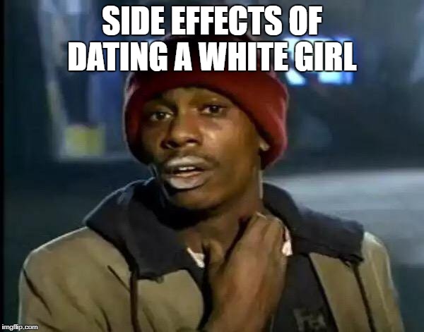 Y'all Got Any More Of That Meme | SIDE EFFECTS OF DATING A WHITE GIRL | image tagged in memes,y'all got any more of that | made w/ Imgflip meme maker