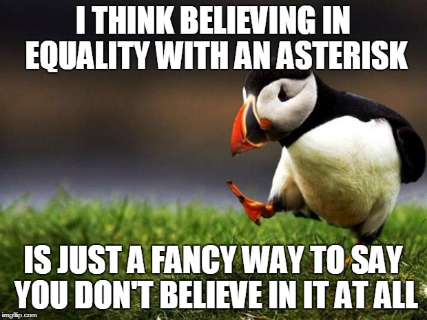 Unpopular Opinion Puffin Meme | I THINK BELIEVING IN EQUALITY WITH AN ASTERISK; IS JUST A FANCY WAY TO SAY YOU DON'T BELIEVE IN IT AT ALL | image tagged in memes,unpopular opinion puffin | made w/ Imgflip meme maker
