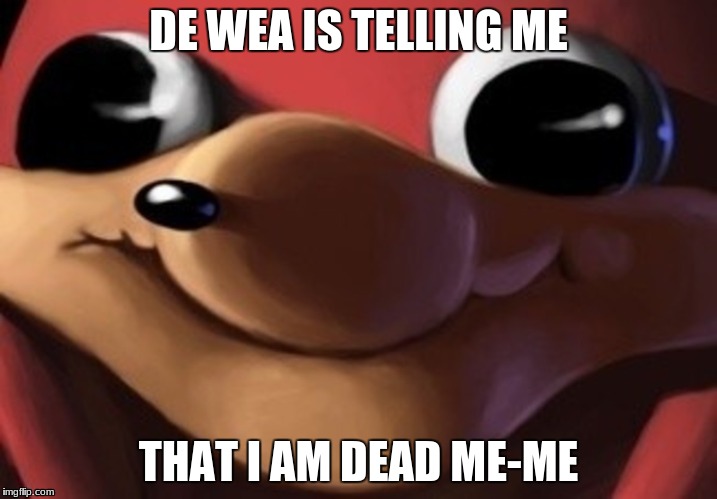 De Wea Me-me | DE WEA IS TELLING ME; THAT I AM DEAD ME-ME | image tagged in ugandan knuckles,deadmeme | made w/ Imgflip meme maker