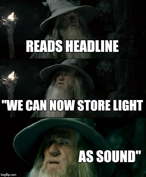 Confused Gandalf Meme | READS HEADLINE; "WE CAN NOW STORE LIGHT; AS SOUND" | image tagged in memes,confused gandalf | made w/ Imgflip meme maker