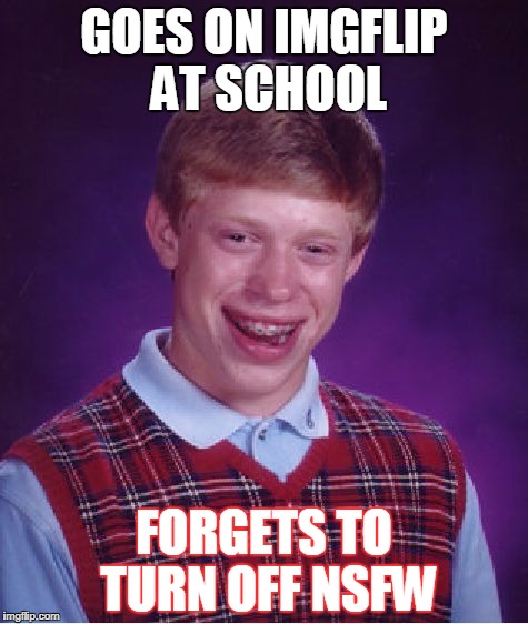 This has probably happened to you at least once! | GOES ON IMGFLIP AT SCHOOL; FORGETS TO TURN OFF NSFW | image tagged in memes,bad luck brian,school,imgflip,funny,nsfw | made w/ Imgflip meme maker
