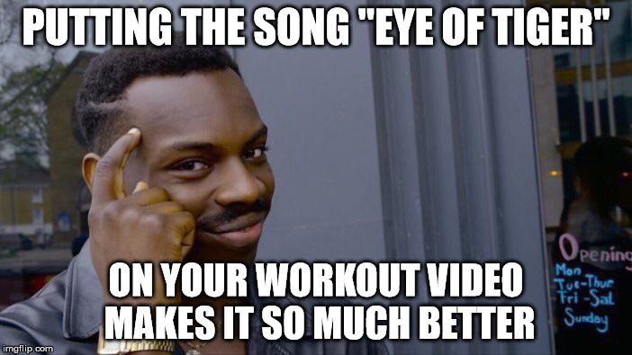 Roll Safe Think About It Meme | PUTTING THE SONG "EYE OF TIGER"; ON YOUR WORKOUT VIDEO MAKES IT SO MUCH BETTER | image tagged in memes,roll safe think about it | made w/ Imgflip meme maker