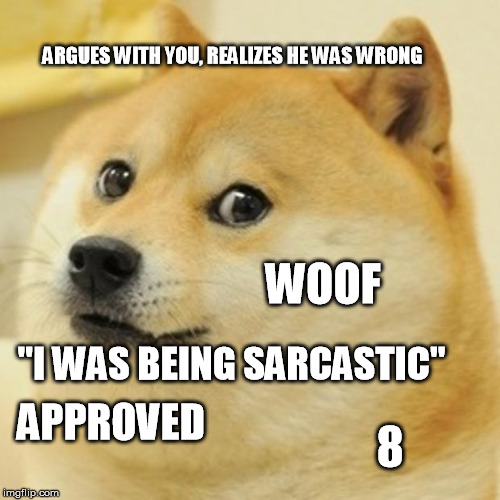 Doge Meme | ARGUES WITH YOU, REALIZES HE WAS WRONG; WOOF; "I WAS BEING SARCASTIC"; APPROVED; 8 | image tagged in memes,doge | made w/ Imgflip meme maker