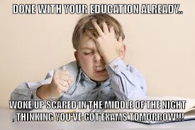 Facepalm studying kid | DONE WITH YOUR EDUCATION ALREADY.. WOKE UP SCARED IN THE MIDDLE OF THE NIGHT , THINKING YOU'VE GOT EXAMS TOMORROW!!! | image tagged in facepalm studying kid | made w/ Imgflip meme maker