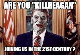 Zombie Reagan | ARE YOU "KILLREAGAN" JOINING US IN THE 21ST CENTURY ? | image tagged in zombie reagan | made w/ Imgflip meme maker