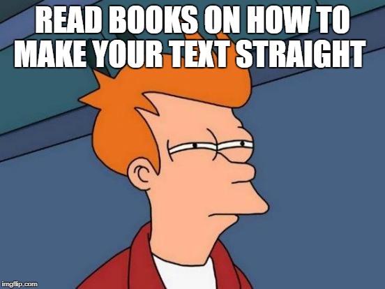 Futurama Fry Meme | READ BOOKS ON HOW TO MAKE YOUR TEXT STRAIGHT | image tagged in memes,futurama fry | made w/ Imgflip meme maker