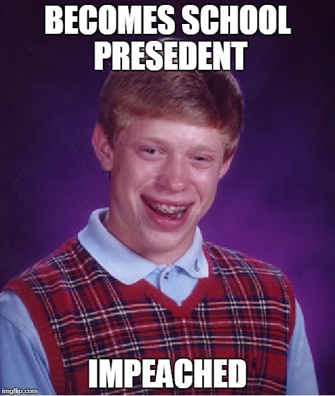 Bad Luck Brian | BECOMES SCHOOL PRESEDENT; IMPEACHED | image tagged in memes,bad luck brian | made w/ Imgflip meme maker
