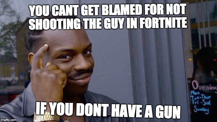 Roll Safe Think About It Meme | YOU CANT GET BLAMED FOR NOT SHOOTING THE GUY IN FORTNITE; IF YOU DONT HAVE A GUN | image tagged in memes,roll safe think about it | made w/ Imgflip meme maker
