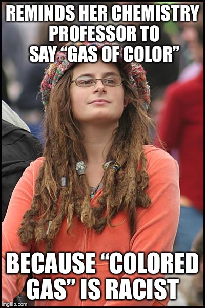 College Liberal Meme | REMINDS HER CHEMISTRY PROFESSOR TO SAY “GAS OF COLOR”; BECAUSE “COLORED GAS” IS RACIST | image tagged in memes,college liberal | made w/ Imgflip meme maker