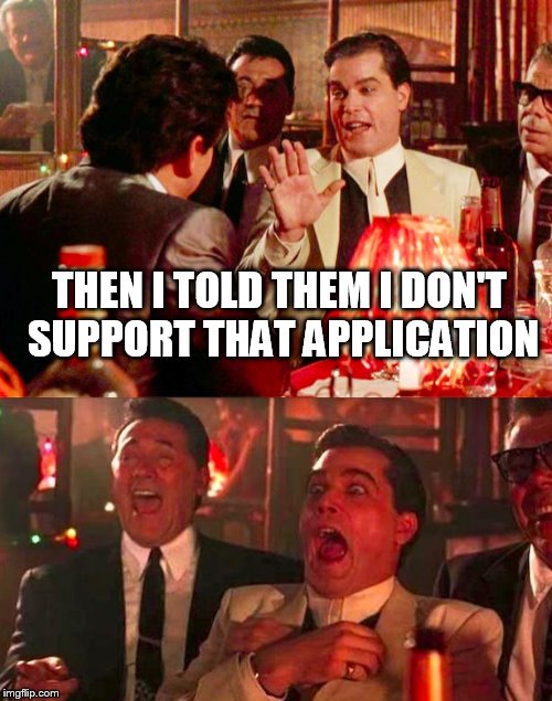Goodfellas | THEN I TOLD THEM I DON'T SUPPORT THAT APPLICATION | image tagged in goodfellas | made w/ Imgflip meme maker