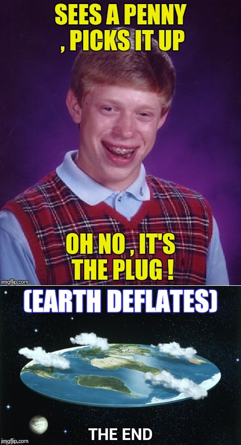 "This is how the World ends , not with a bang , but a whimper"-T.S. Eliot | image tagged in bad luck brian,armageddon,flat earth,deflategate,lucky charms | made w/ Imgflip meme maker