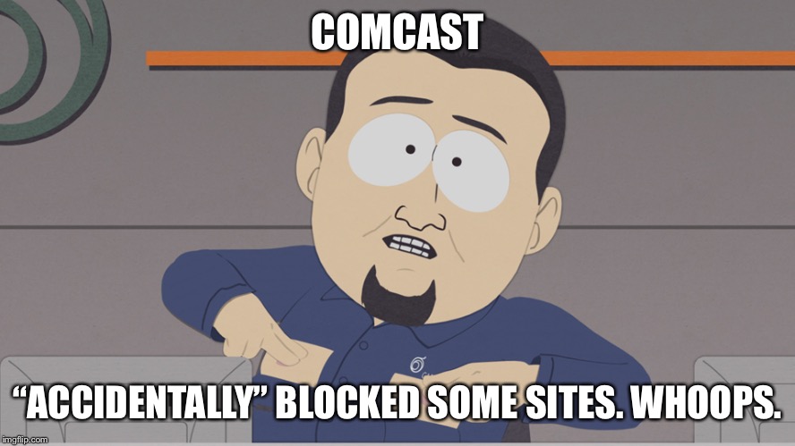 South Park Comcast  | COMCAST; “ACCIDENTALLY” BLOCKED SOME SITES. WHOOPS. | image tagged in south park comcast | made w/ Imgflip meme maker