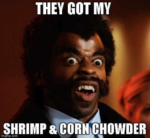 THEY GOT MY SHRIMP & CORN CHOWDER | made w/ Imgflip meme maker