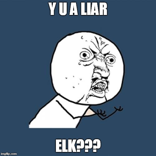 Y U No Meme | Y U A LIAR; ELK??? | image tagged in memes,y u no | made w/ Imgflip meme maker